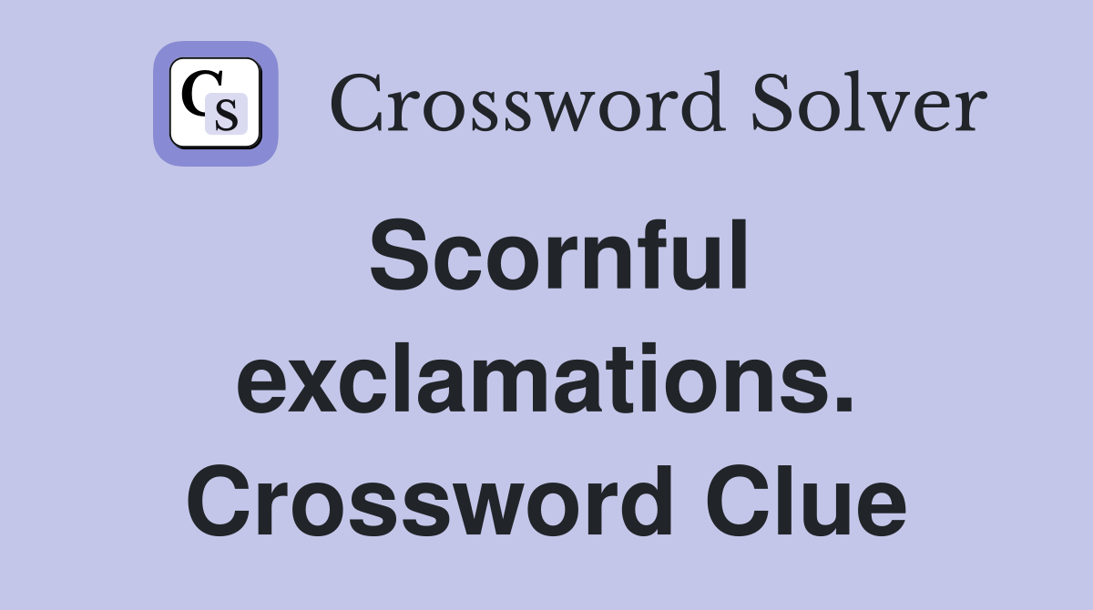 Scornful exclamations. Crossword Clue
