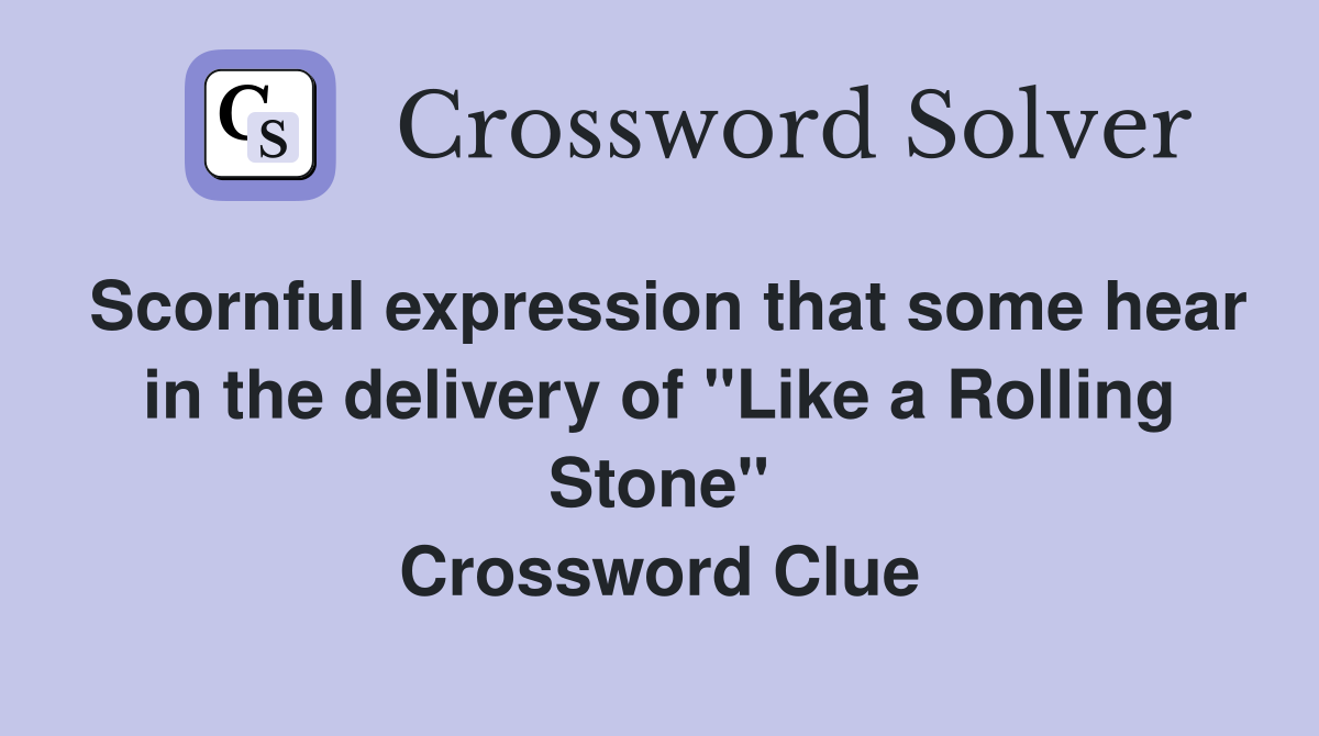 Scornful expression that some hear in the delivery of "Like a Rolling Stone" Crossword Clue