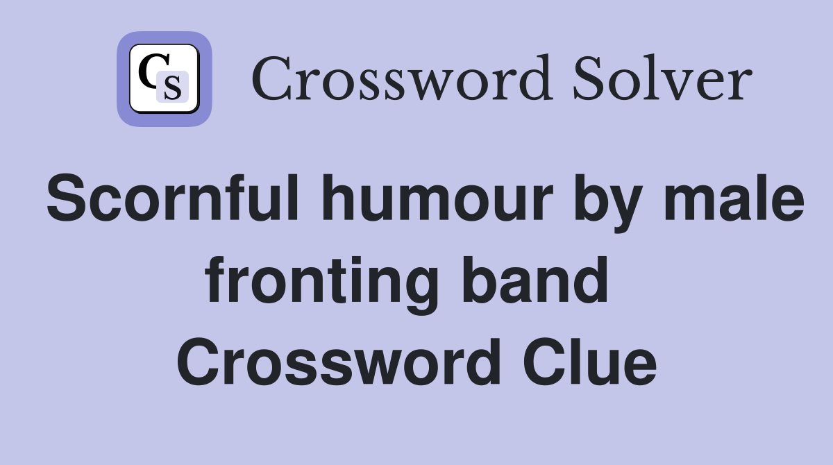 Scornful humour by male fronting band  Crossword Clue