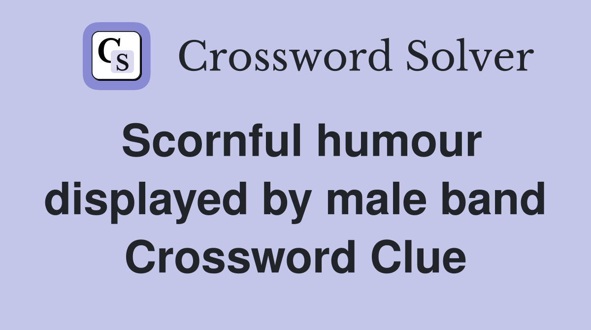 Scornful humour displayed by male band Crossword Clue