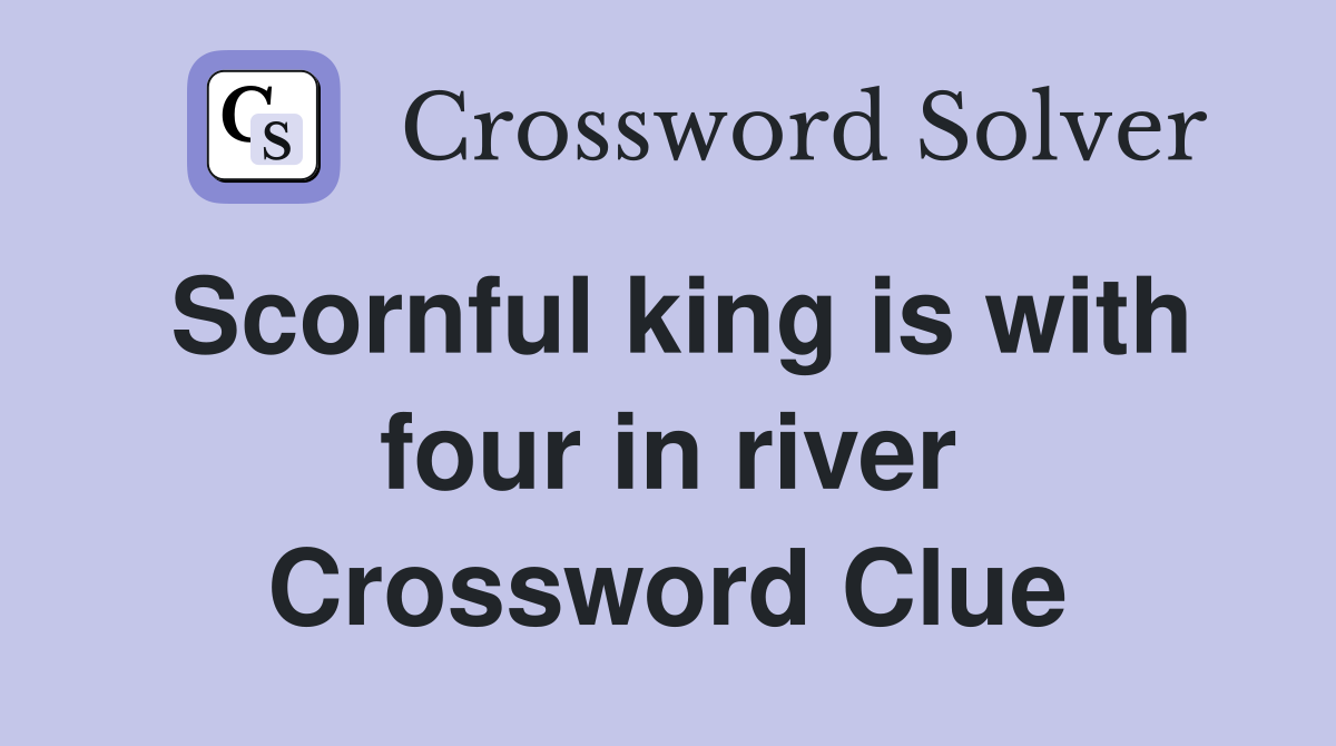 Scornful king is with four in river Crossword Clue