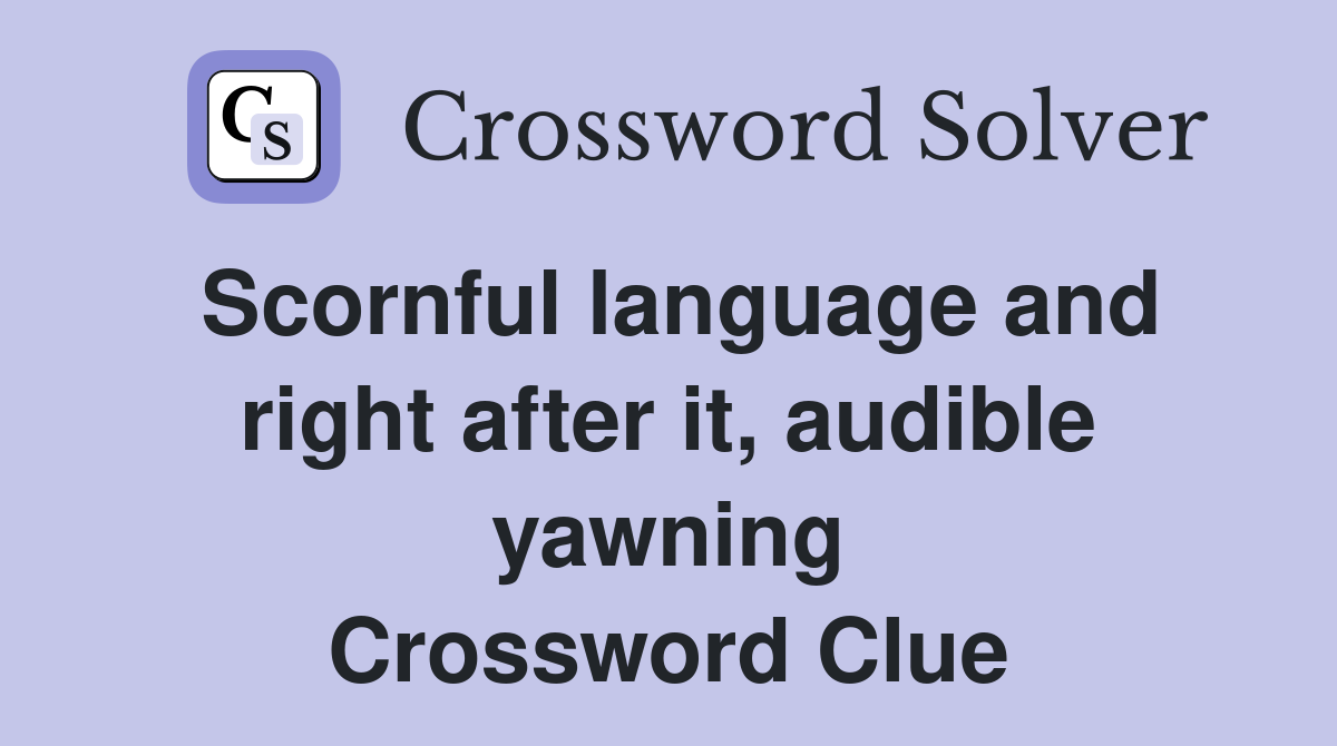 Scornful language and right after it, audible yawning Crossword Clue