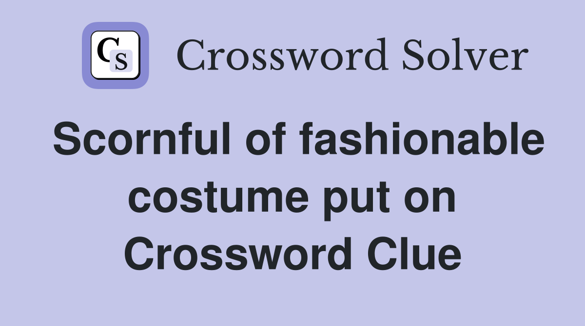 Scornful of fashionable costume put on Crossword Clue
