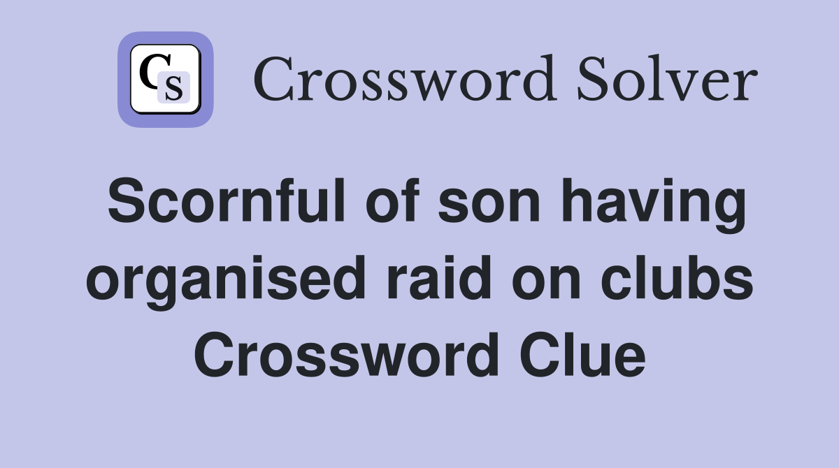 Scornful of son having organised raid on clubs Crossword Clue