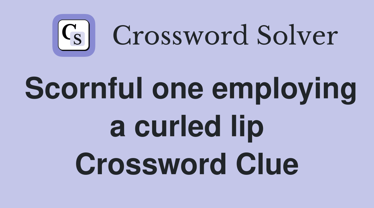 Scornful one employing a curled lip Crossword Clue