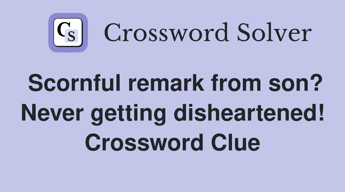 Scornful remark from son? Never getting disheartened! Crossword Clue