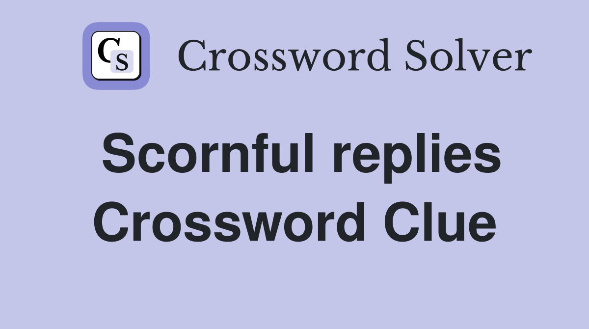 Scornful replies Crossword Clue