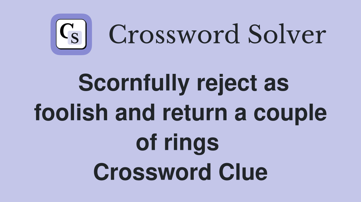 Scornfully reject as foolish and return a couple of rings  Crossword Clue