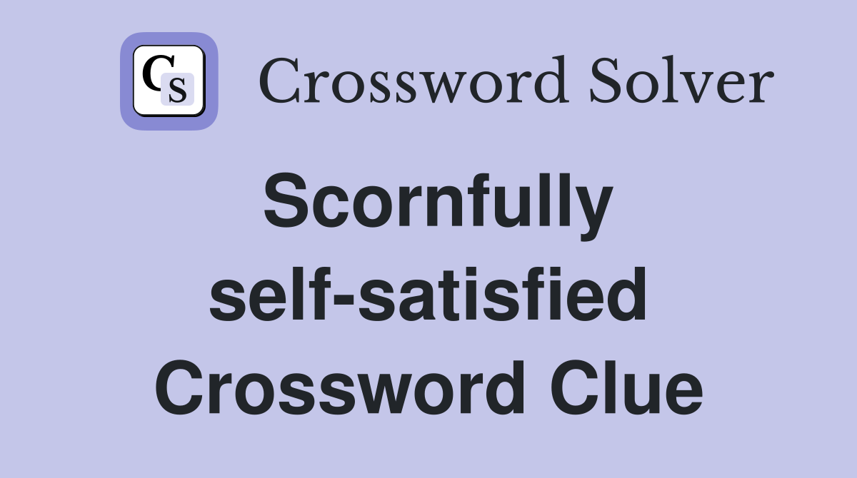 Scornfully self-satisfied Crossword Clue