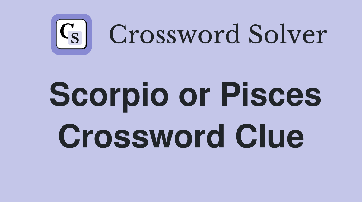 Scorpio or Pisces Crossword Clue