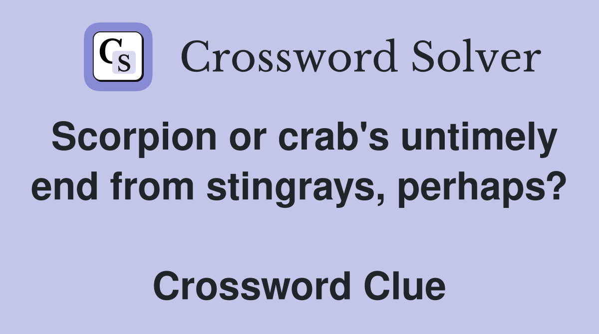 Scorpion or crab's untimely end from stingrays, perhaps?  Crossword Clue
