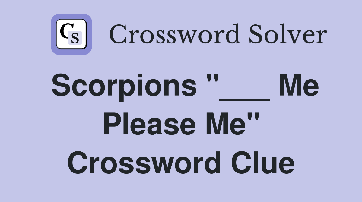 Scorpions "___ Me Please Me" Crossword Clue