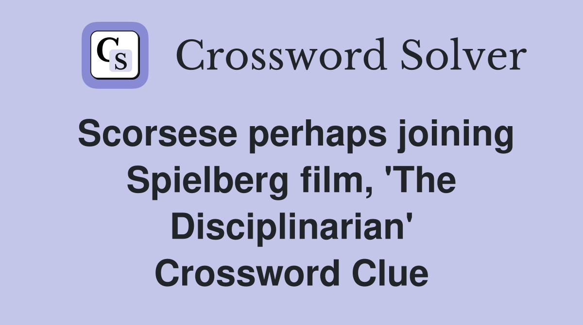 Scorsese perhaps joining Spielberg film, 'The Disciplinarian' Crossword Clue