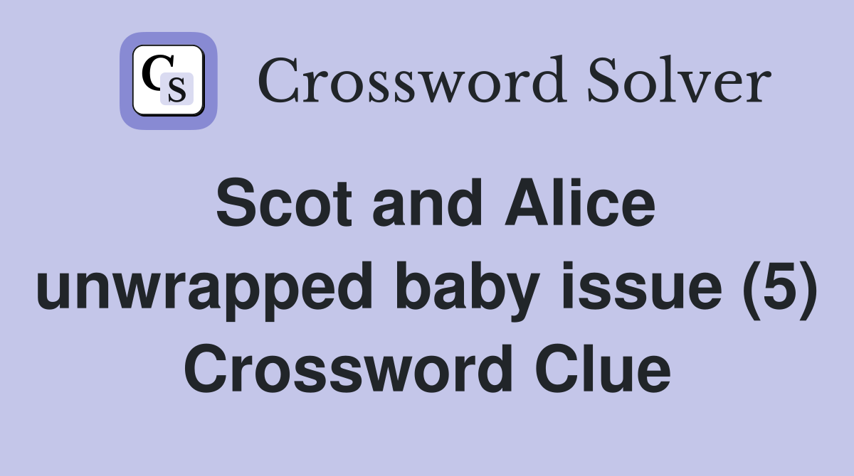 Scot and Alice unwrapped baby issue (5) Crossword Clue