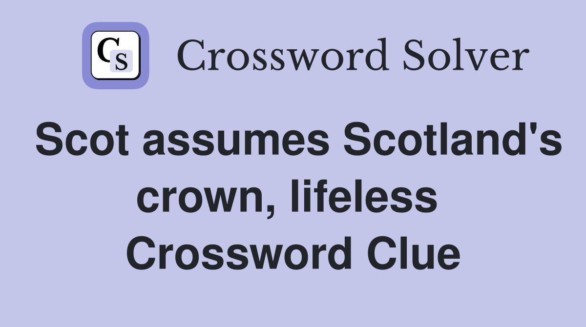 Scot assumes Scotland's crown, lifeless  Crossword Clue
