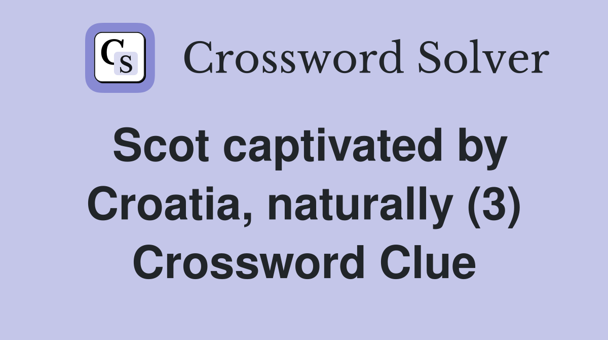 Scot captivated by Croatia, naturally (3) Crossword Clue