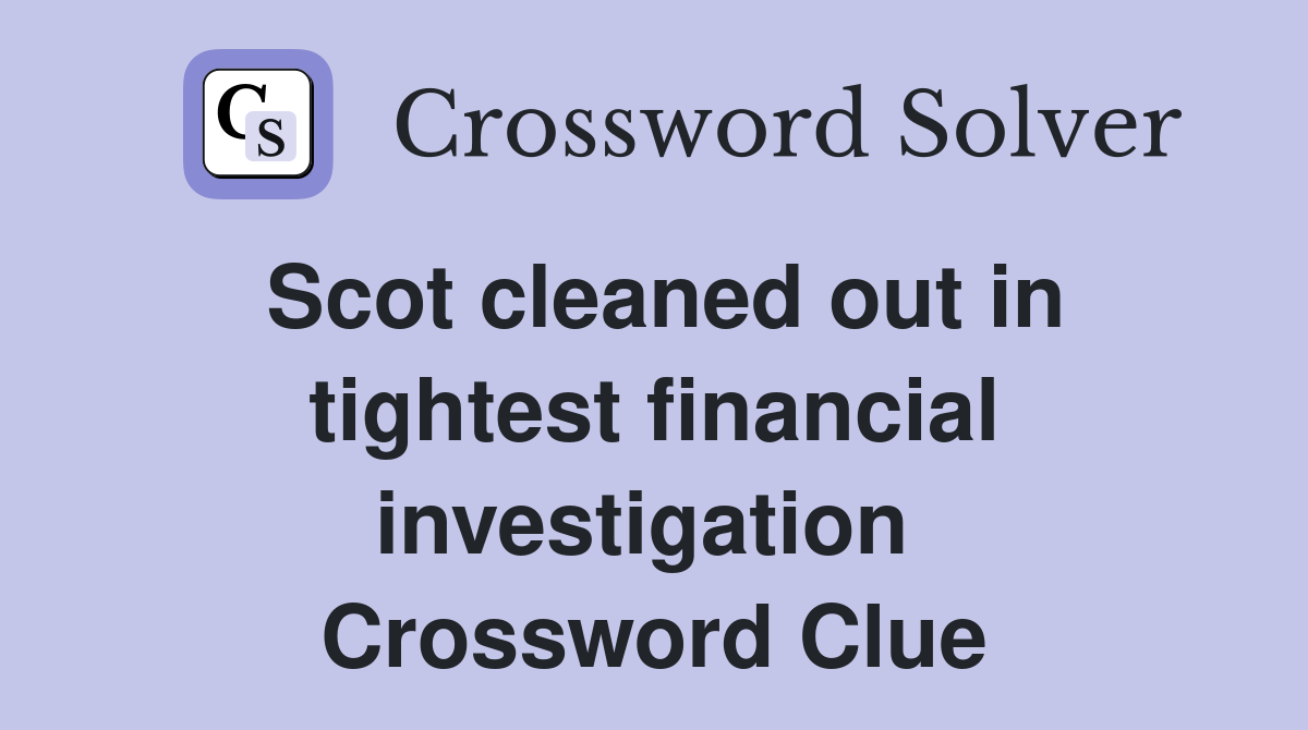 Scot cleaned out in tightest financial investigation  Crossword Clue