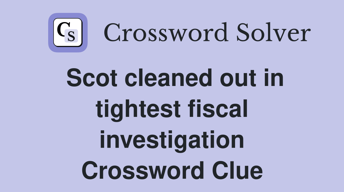 Scot cleaned out in tightest fiscal investigation Crossword Clue
