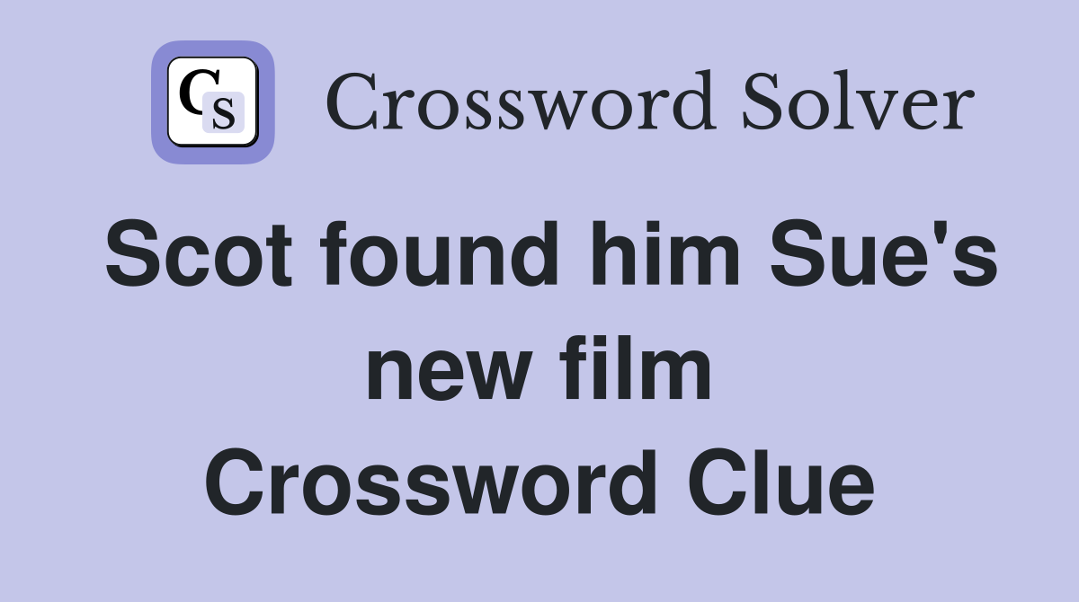 Scot found him Sue's new film Crossword Clue