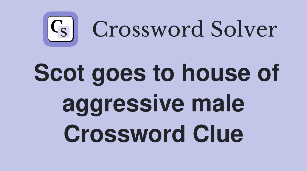 Scot goes to house of aggressive male Crossword Clue