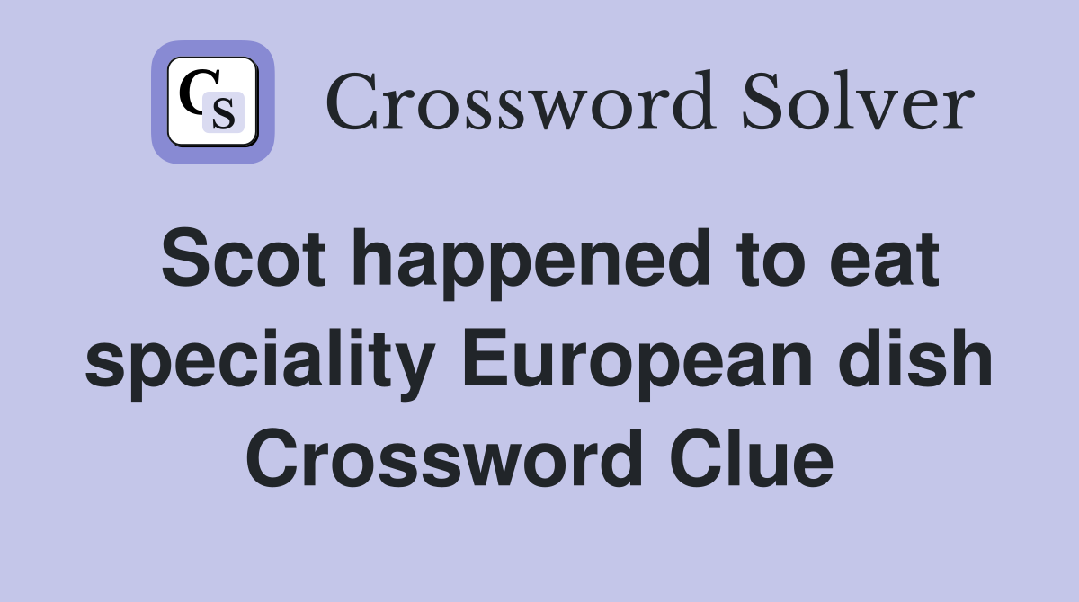 Scot happened to eat speciality European dish Crossword Clue