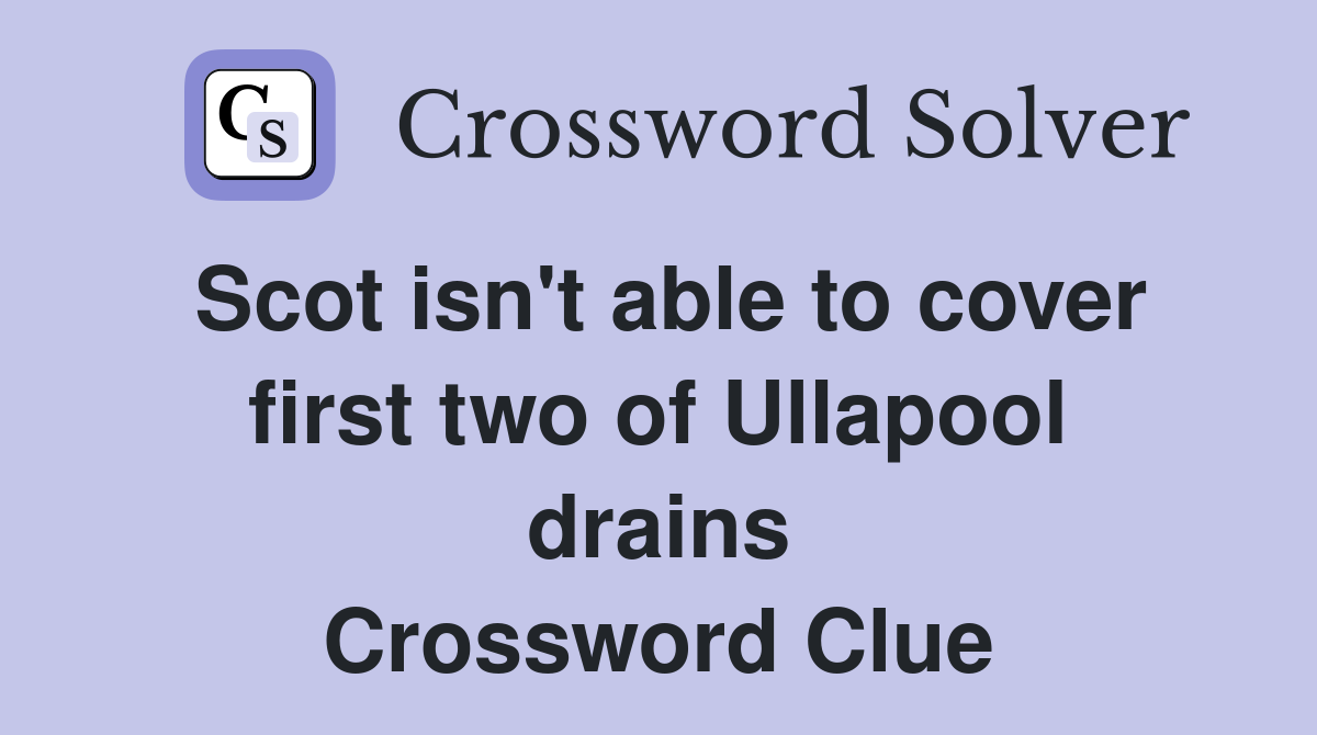 Scot isn't able to cover first two of Ullapool drains Crossword Clue