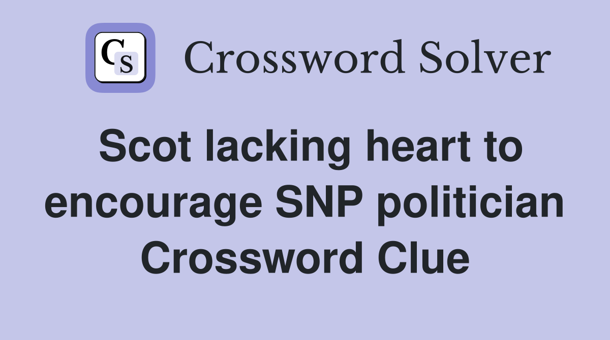 Scot lacking heart to encourage SNP politician Crossword Clue