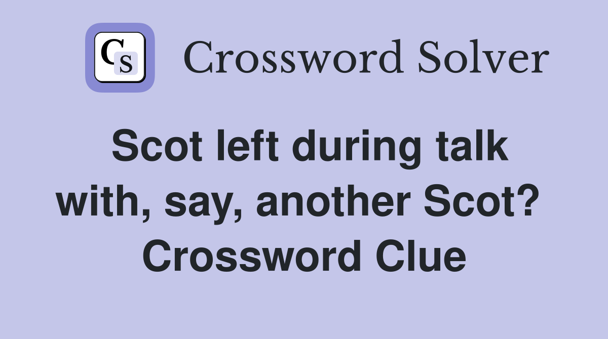 Scot left during talk with, say, another Scot?  Crossword Clue