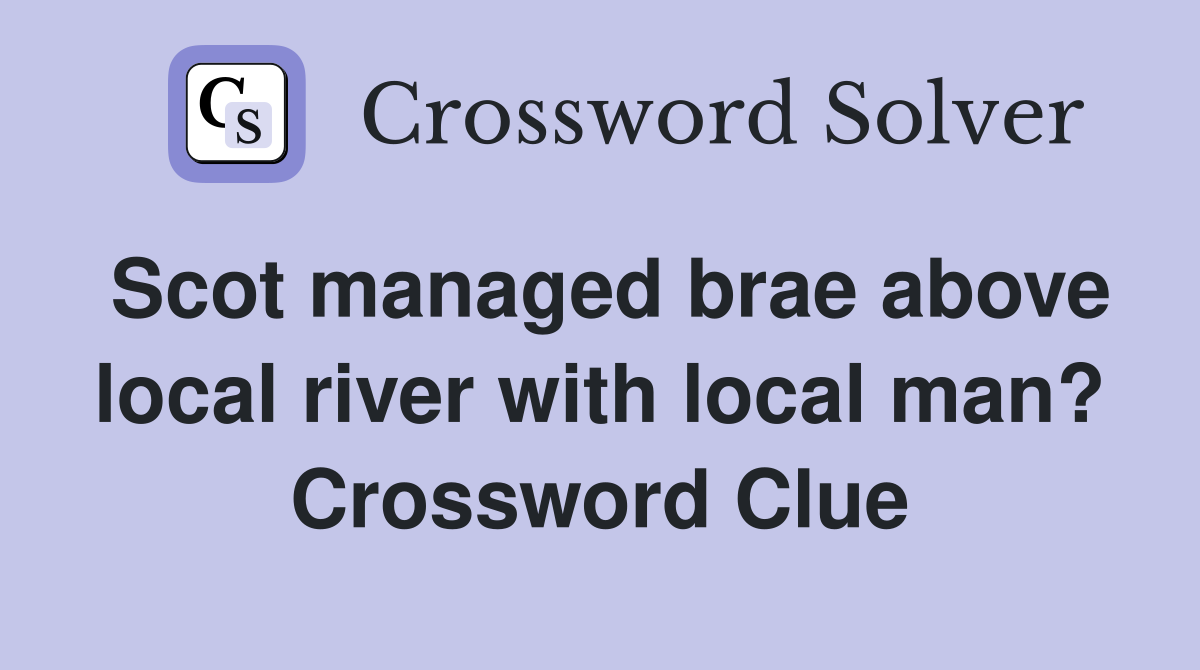 Scot managed brae above local river with local man? Crossword Clue