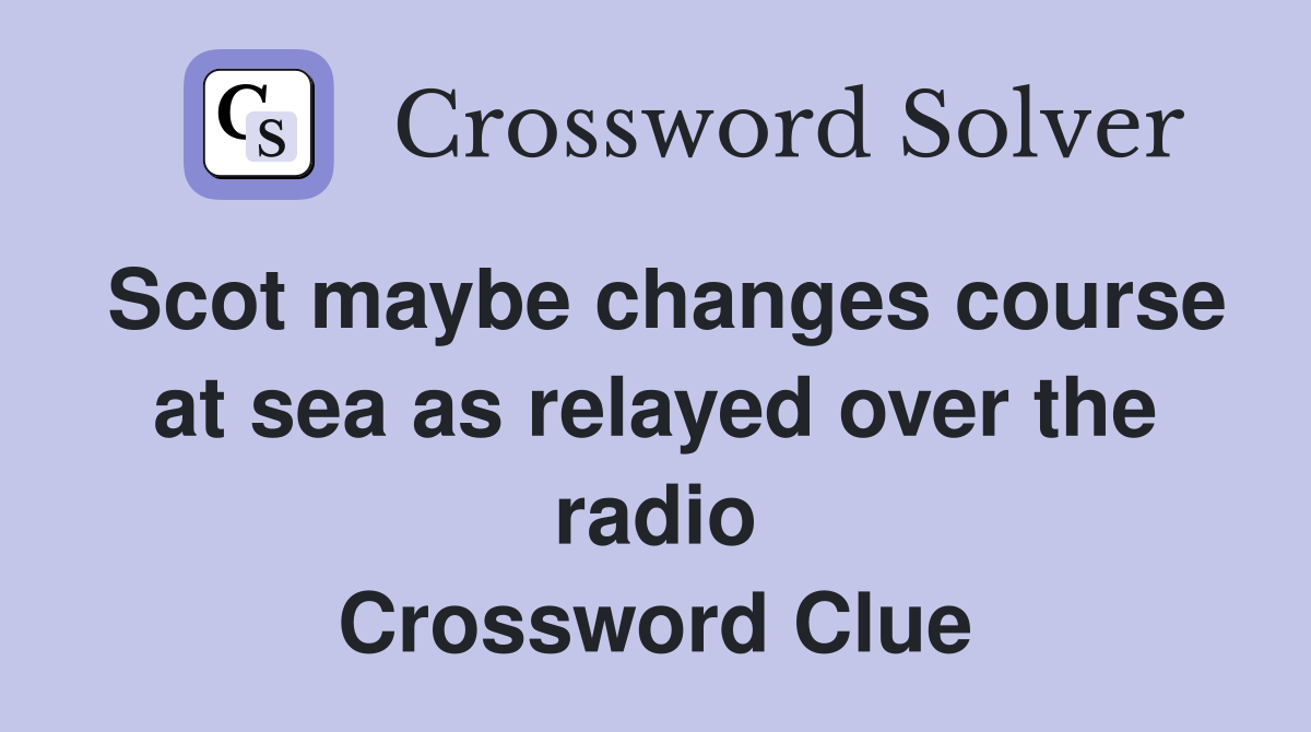 Scot maybe changes course at sea as relayed over the radio Crossword Clue