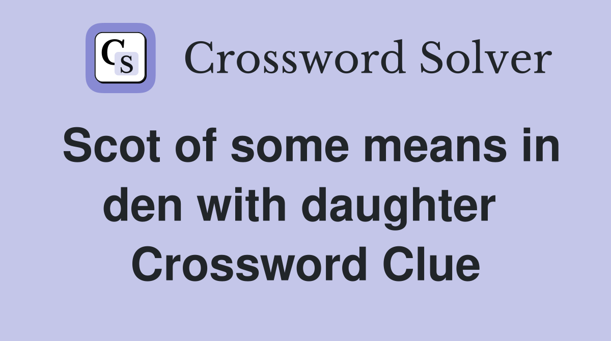 Scot of some means in den with daughter  Crossword Clue