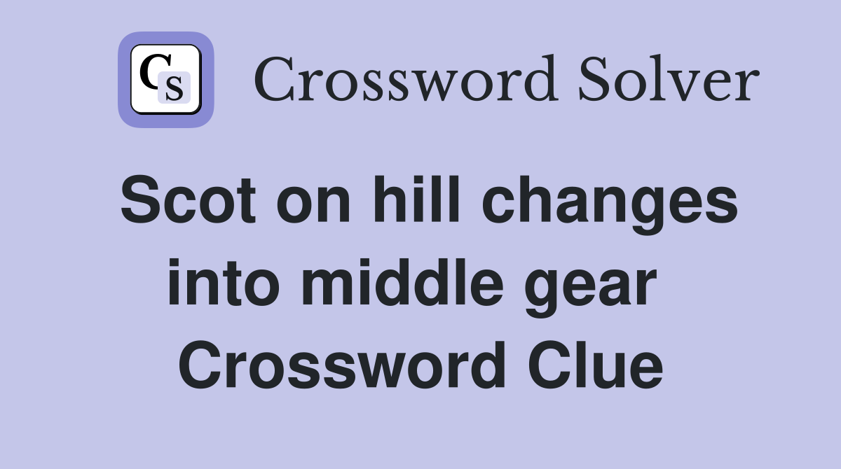 Scot on hill changes into middle gear  Crossword Clue