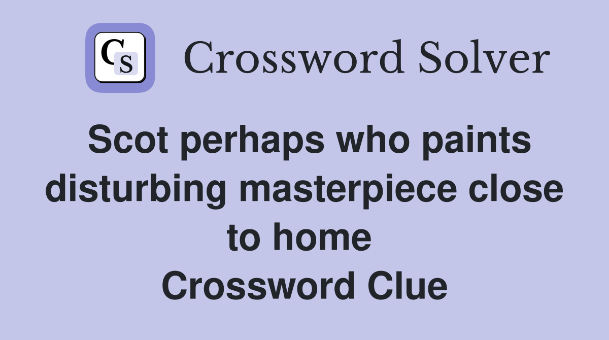 Scot perhaps who paints disturbing masterpiece close to home  Crossword Clue