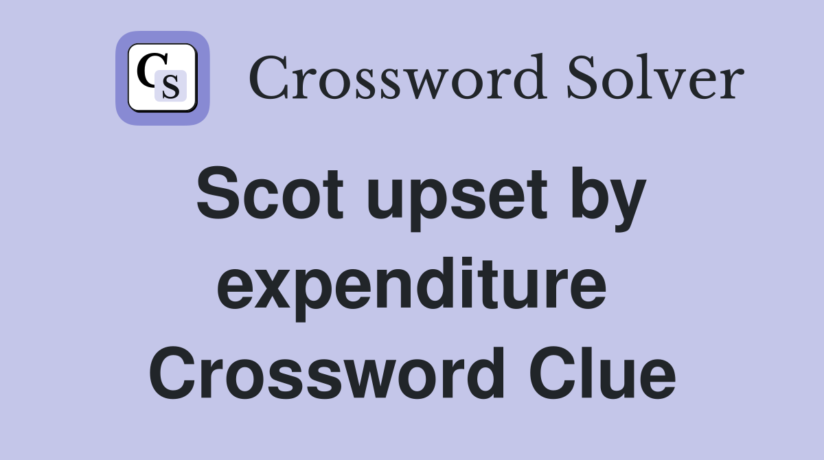 Scot upset by expenditure Crossword Clue