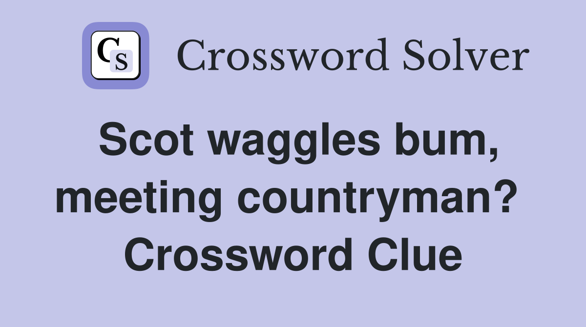 Scot waggles bum, meeting countryman?  Crossword Clue