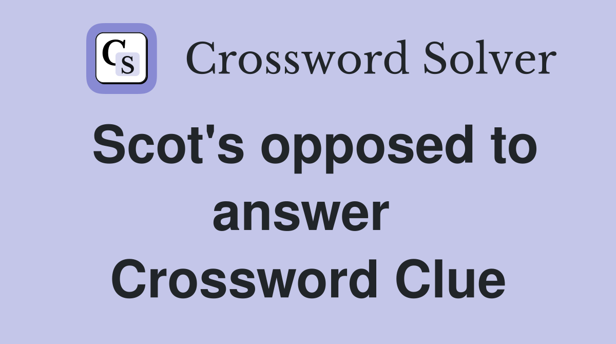 Scot's opposed to answer  Crossword Clue