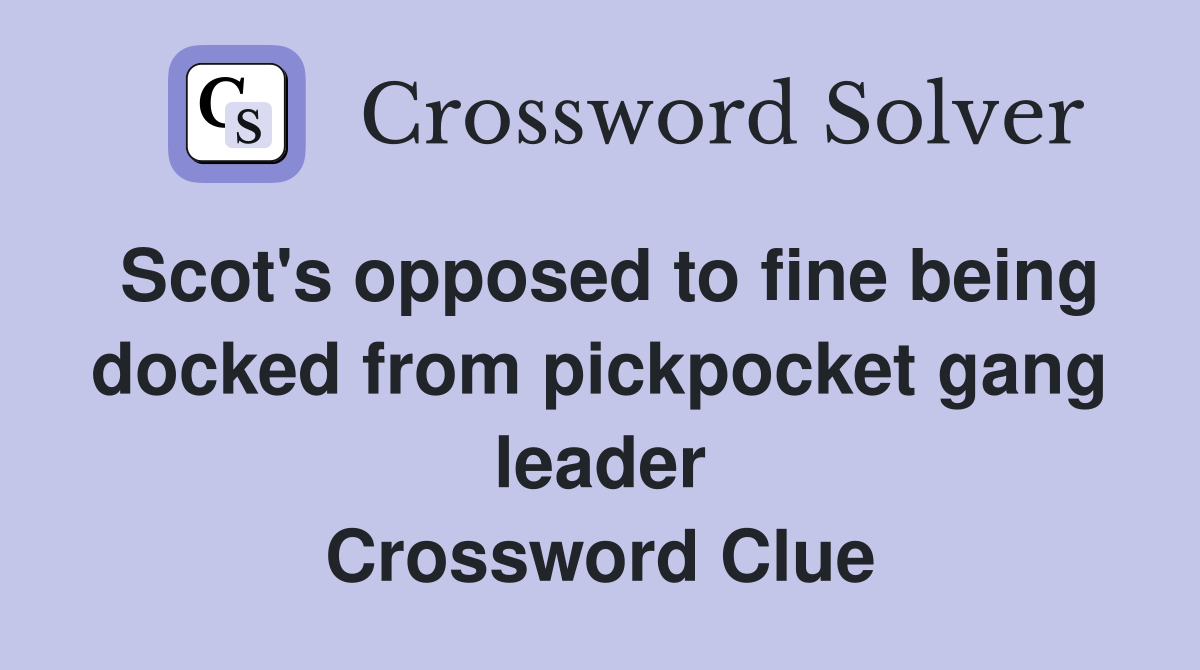 Scot's opposed to fine being docked from pickpocket gang leader Crossword Clue