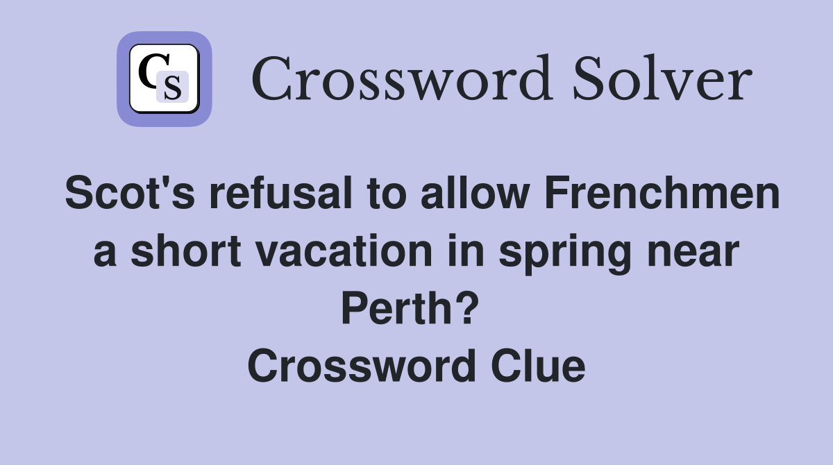 Scot's refusal to allow Frenchmen a short vacation in spring near Perth?  Crossword Clue