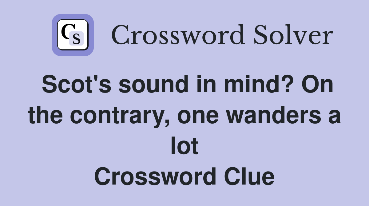 Scot #39 s sound in mind? On the contrary one wanders a lot Crossword