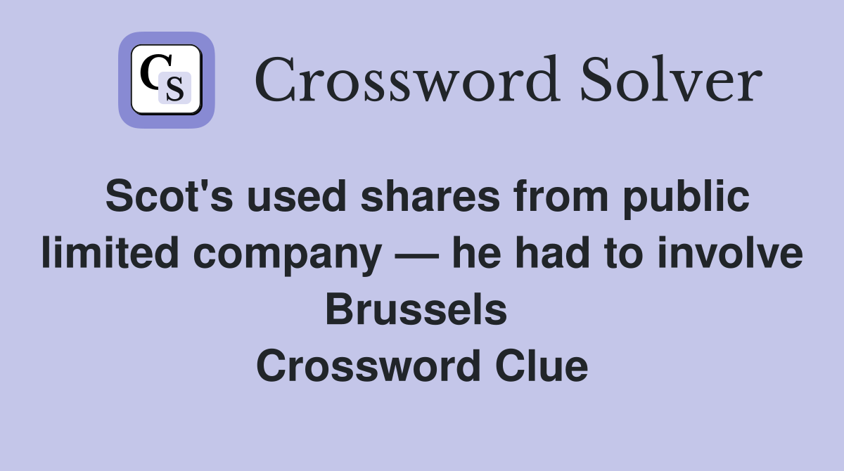 Scot's used shares from public limited company — he had to involve Brussels  Crossword Clue