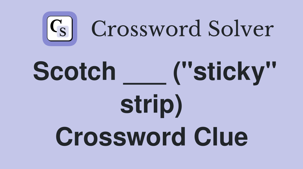 Scotch ___ ("sticky" strip) Crossword Clue