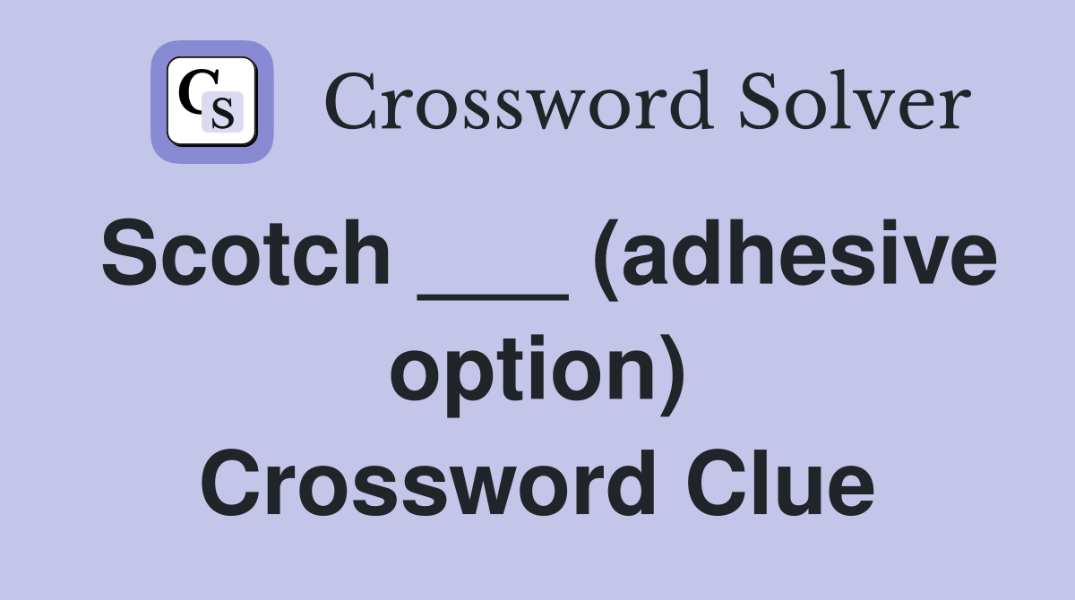Scotch ___ (adhesive option) Crossword Clue