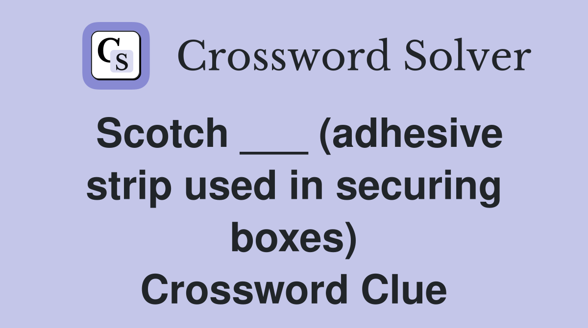 Scotch ___ (adhesive strip used in securing boxes) Crossword Clue