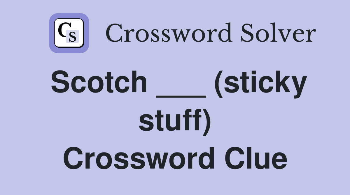 Scotch ___ (sticky stuff) Crossword Clue