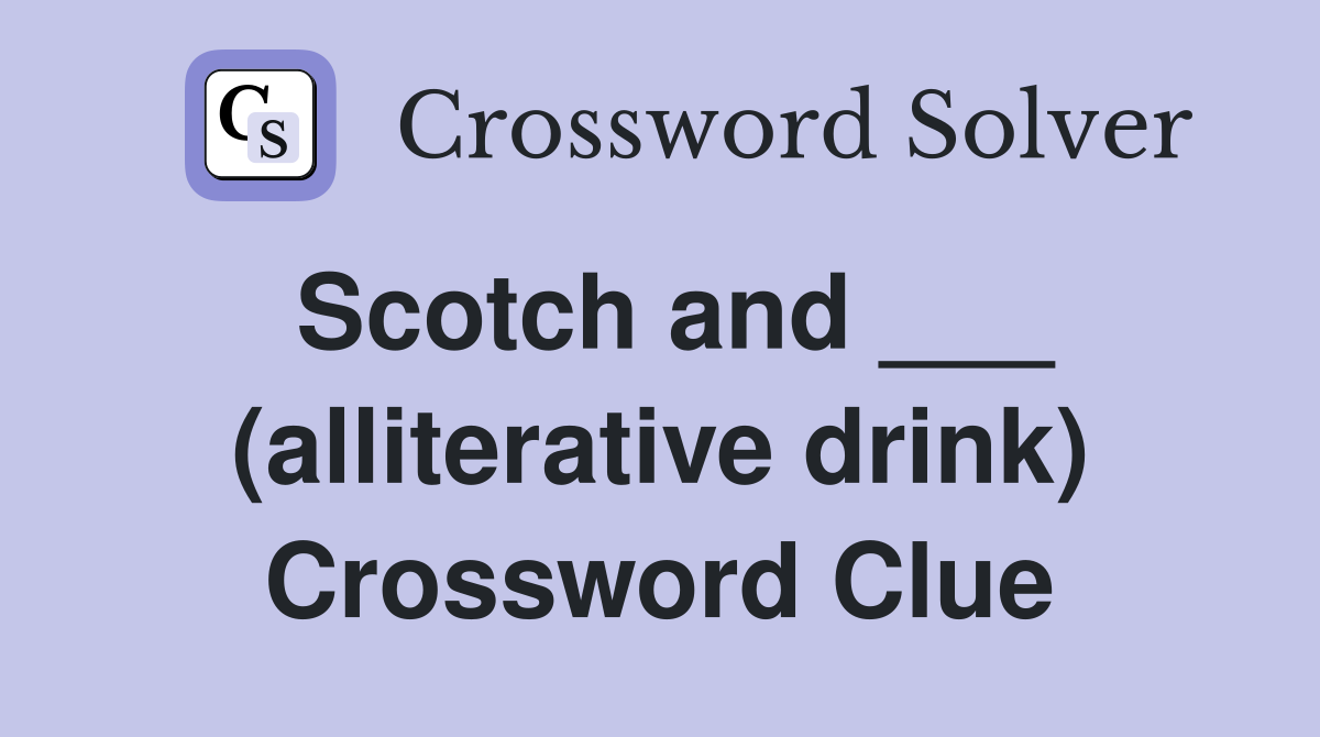 Scotch and ___ (alliterative drink) Crossword Clue