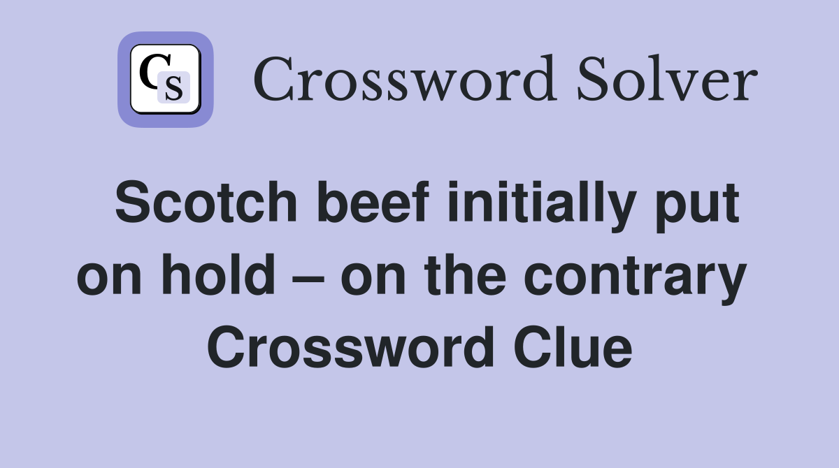 Scotch beef initially put on hold – on the contrary  Crossword Clue