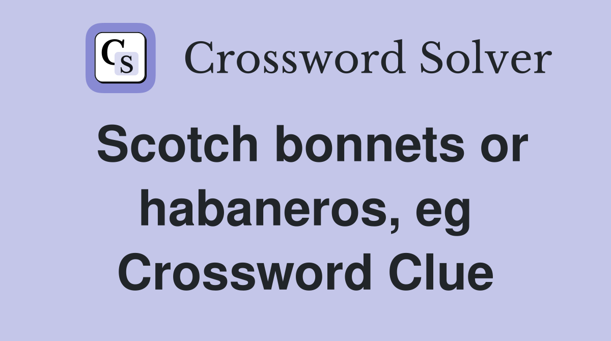 Scotch bonnets or habaneros, eg Crossword Clue