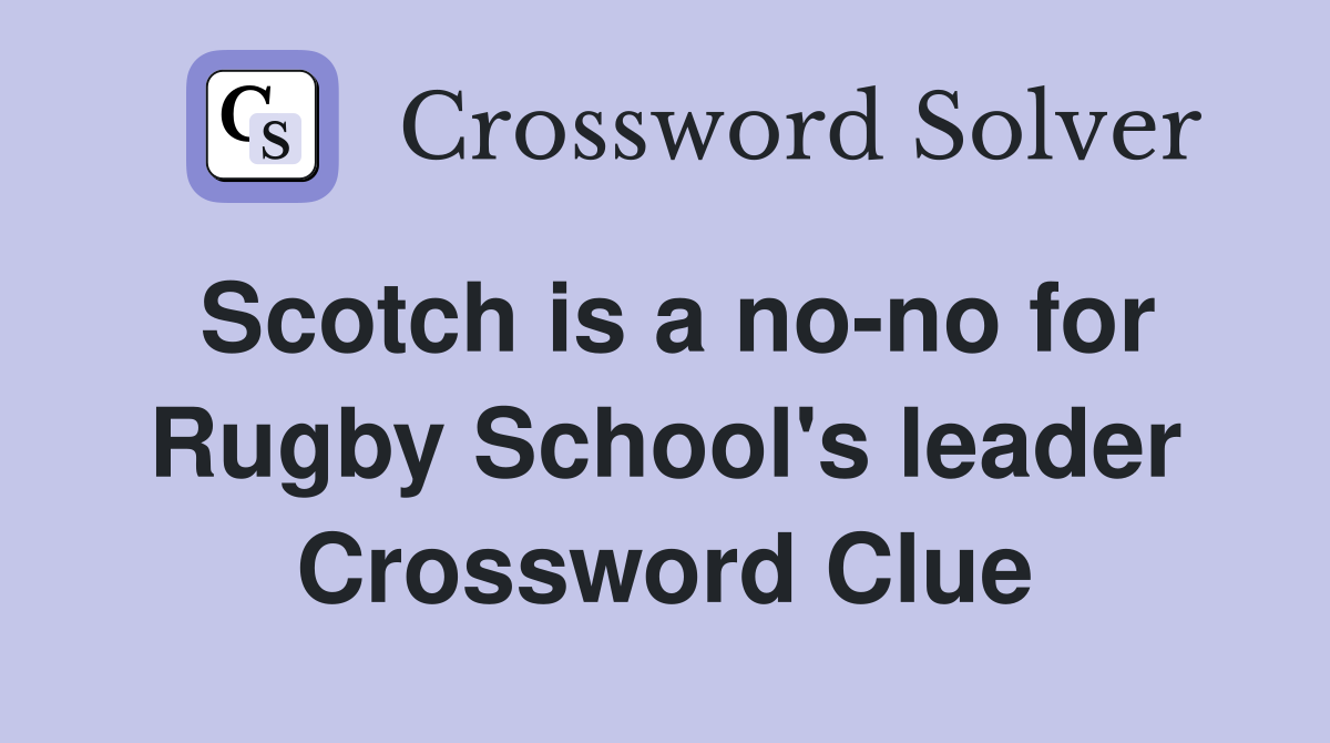 Scotch is a no-no for Rugby School's leader Crossword Clue