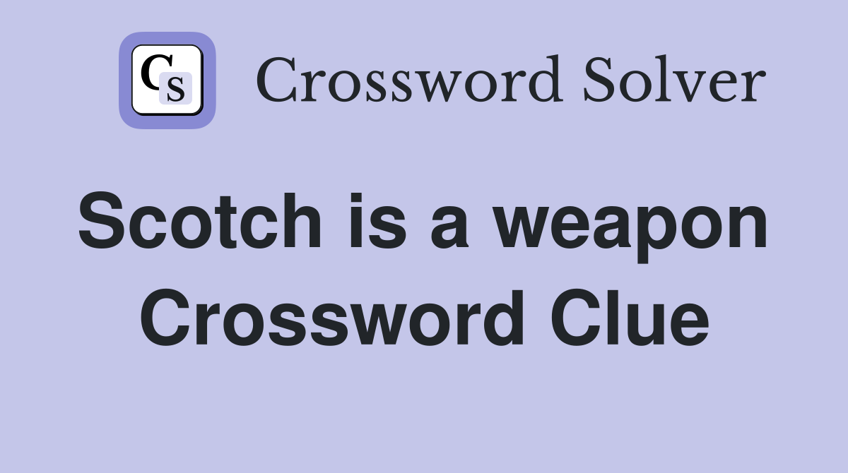 Scotch is a weapon  Crossword Clue