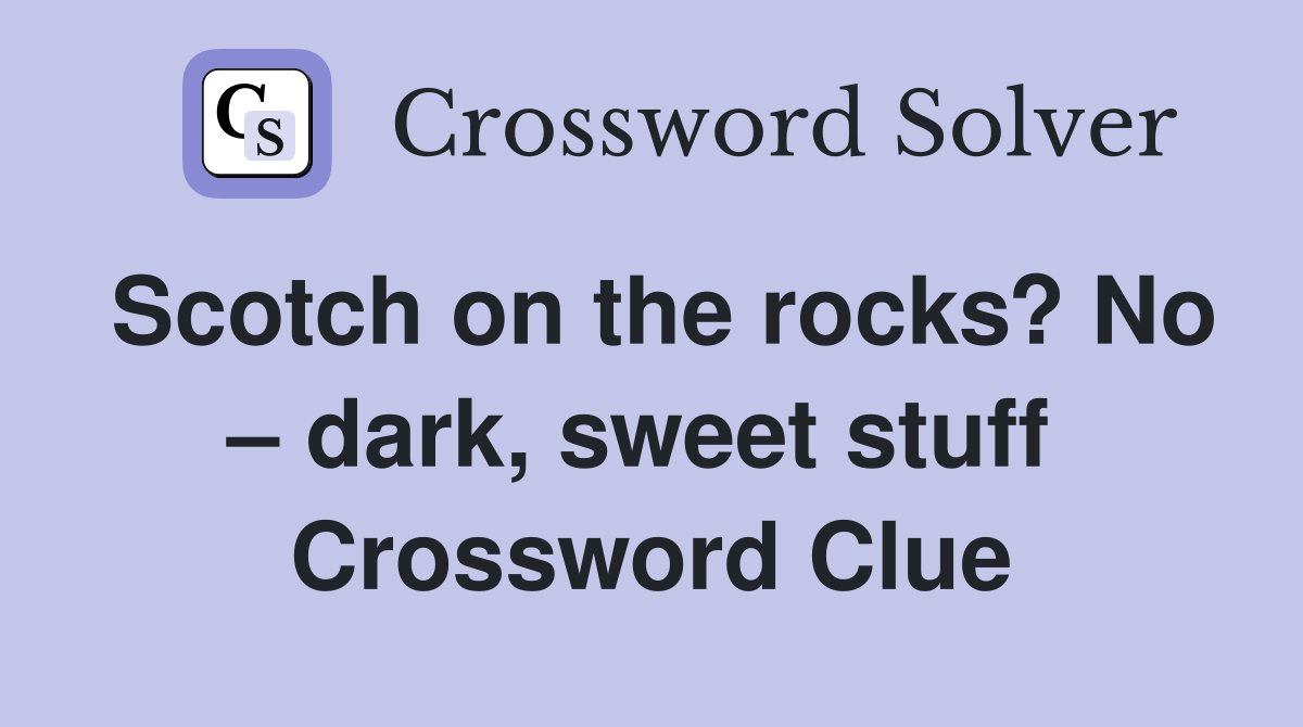 Scotch on the rocks? No – dark, sweet stuff  Crossword Clue